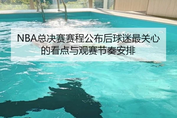 NBA总决赛赛程公布后球迷最关心的看点与观赛节奏安排（kaiyun）